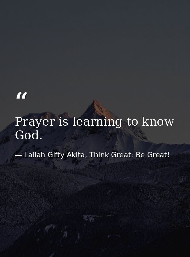 Prayer is learning to know God. — Lailah Gifty Akita, Think Great: Be Great!