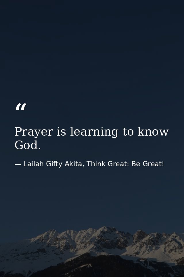 Prayer is learning to know God. — Lailah Gifty Akita, Think Great: Be Great!