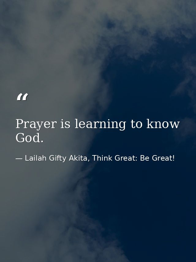 Prayer is learning to know God. — Lailah Gifty Akita, Think Great: Be Great!