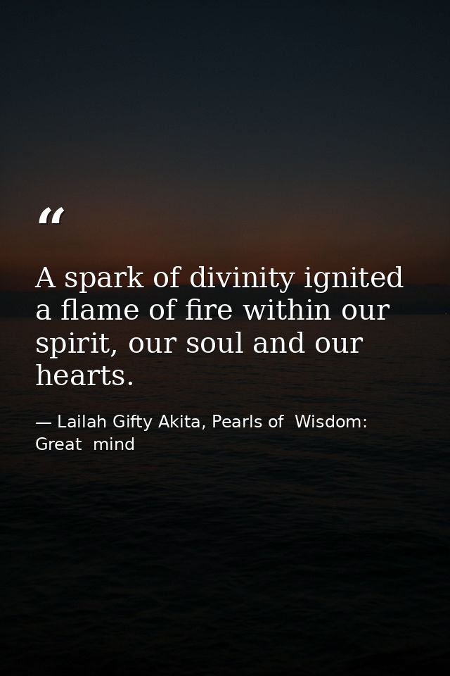 A spark of divinity ignited a flame of fire within our spirit, our soul and our hearts. — Lailah Gifty Akita, Pearls of  Wisdom: Great  mind