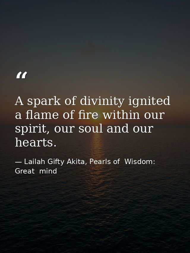 A spark of divinity ignited a flame of fire within our spirit, our soul and our hearts. — Lailah Gifty Akita, Pearls of  Wisdom: Great  mind
