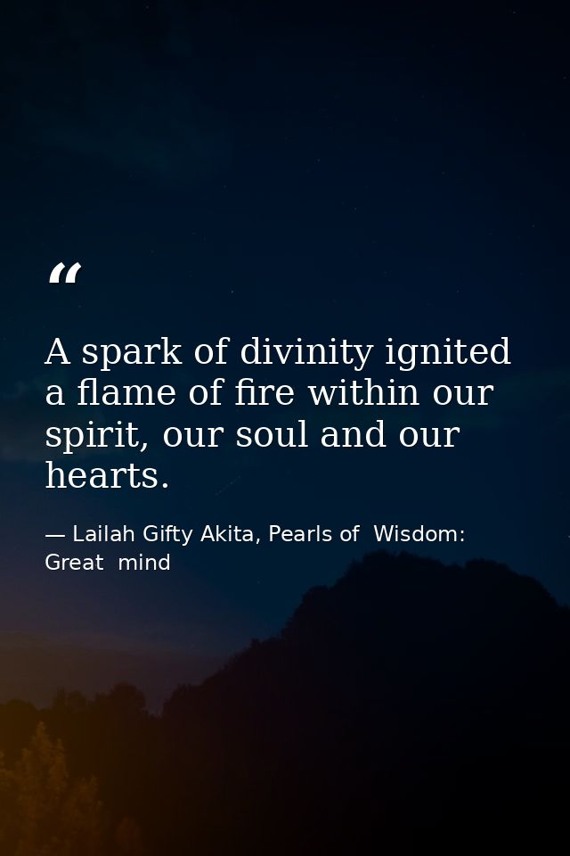 A spark of divinity ignited a flame of fire within our spirit, our soul and our hearts. — Lailah Gifty Akita, Pearls of  Wisdom: Great  mind