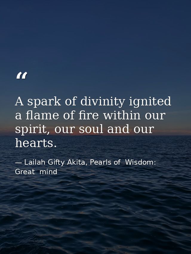 A spark of divinity ignited a flame of fire within our spirit, our soul and our hearts. — Lailah Gifty Akita, Pearls of  Wisdom: Great  mind