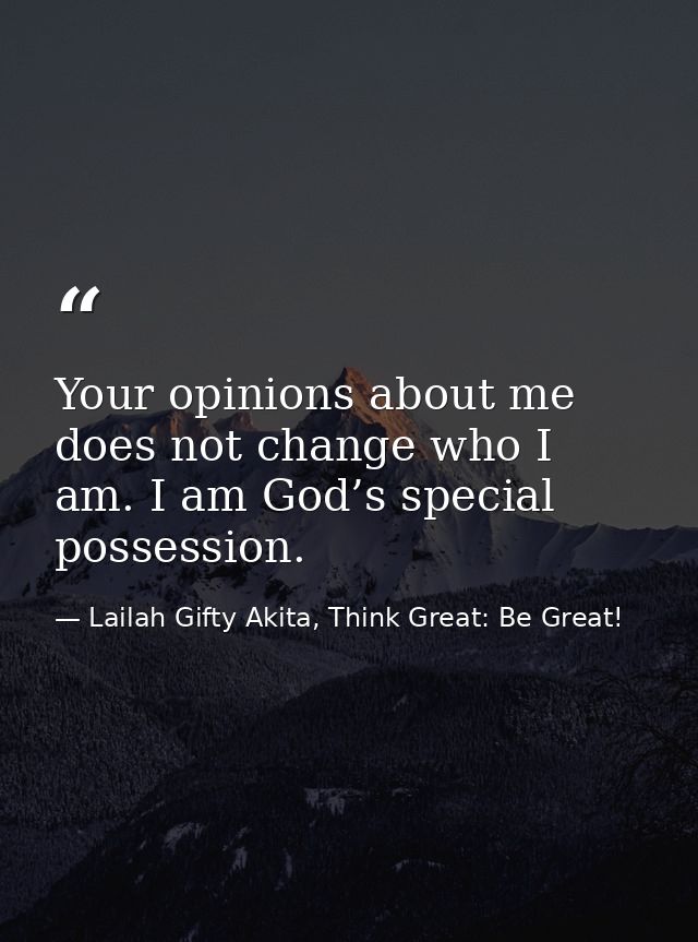 Your opinions about me does not change who I am. I am God’s special possession. — Lailah Gifty Akita, Think Great: Be Great!