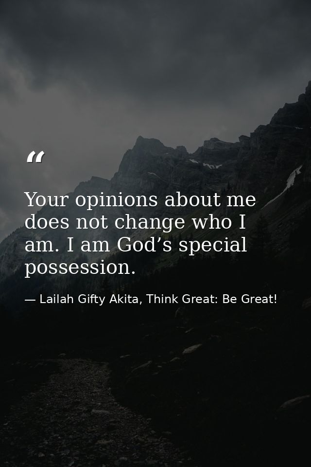 Your opinions about me does not change who I am. I am God’s special possession. — Lailah Gifty Akita, Think Great: Be Great!