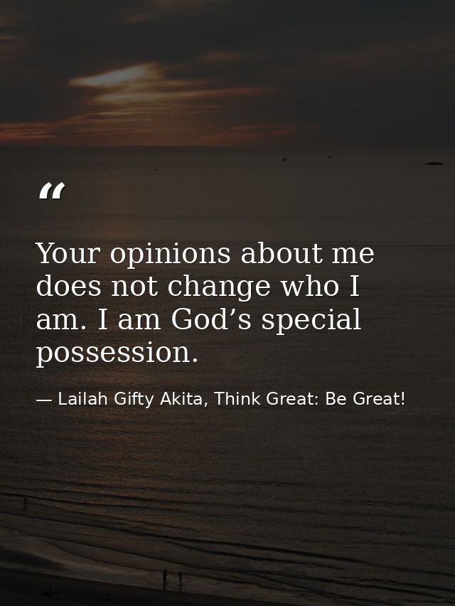 Your opinions about me does not change who I am. I am God’s special possession. — Lailah Gifty Akita, Think Great: Be Great!