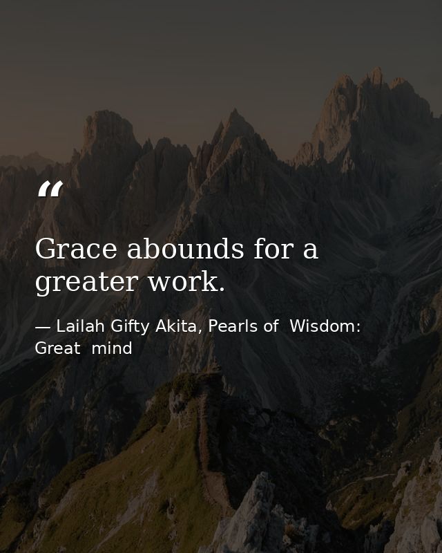 Grace abounds for a greater work. — Lailah Gifty Akita, Pearls of  Wisdom: Great  mind