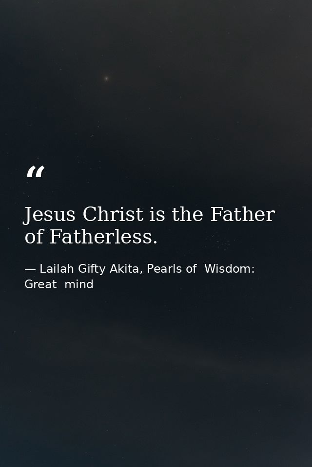 Jesus Christ is the Father of Fatherless. — Lailah Gifty Akita, Pearls of  Wisdom: Great  mind