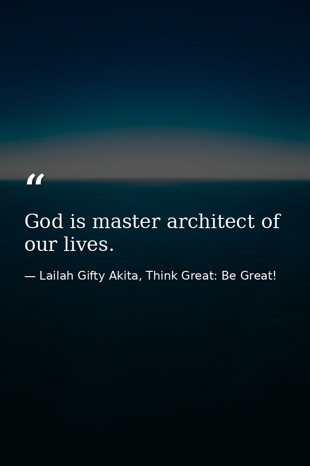 God is master architect of our lives. — Lailah Gifty Akita, Think Great: Be Great!