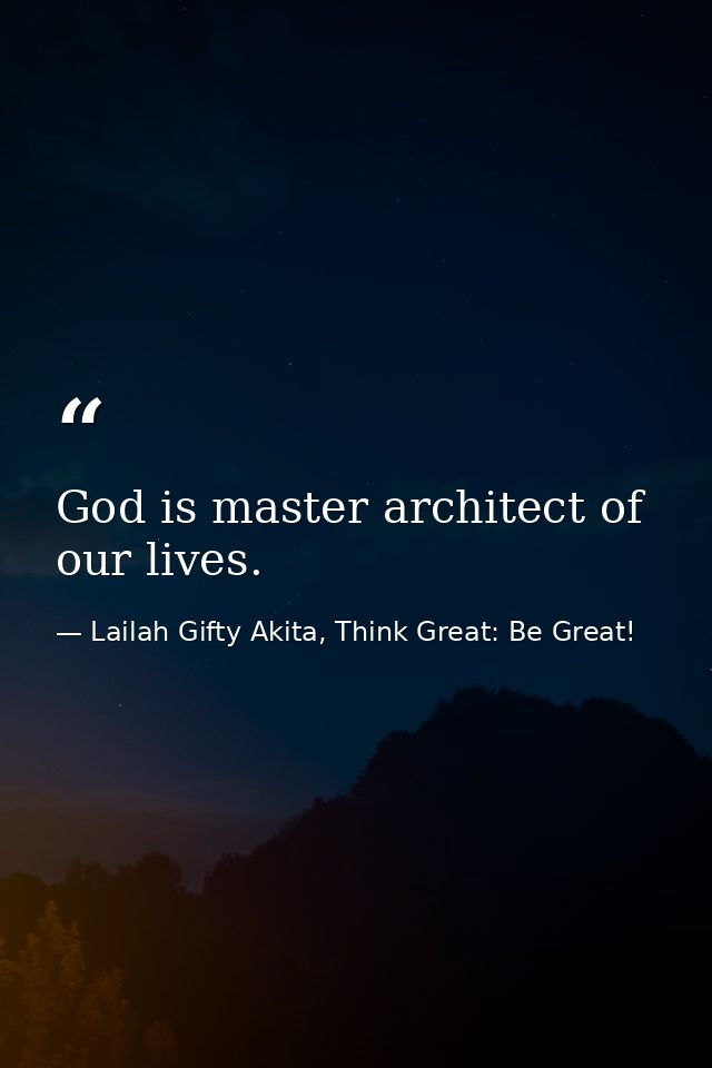 God is master architect of our lives. — Lailah Gifty Akita, Think Great: Be Great!