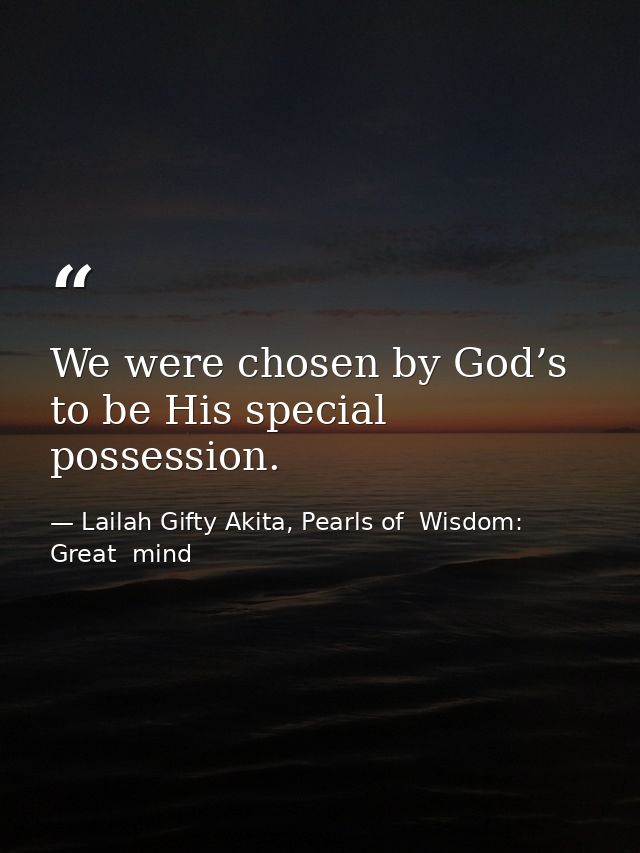We were chosen by God’s to be His special possession. — Lailah Gifty Akita, Pearls of  Wisdom: Great  mind