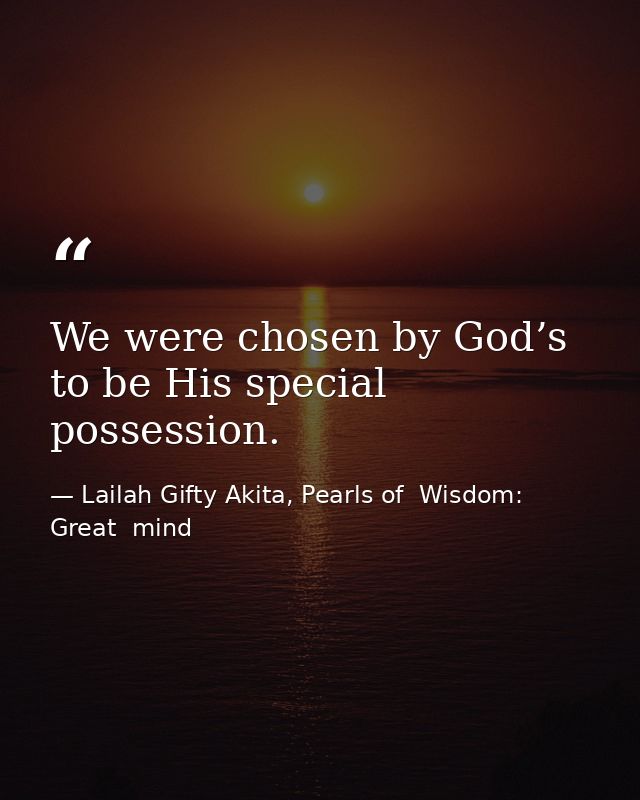 We were chosen by God’s to be His special possession. — Lailah Gifty Akita, Pearls of  Wisdom: Great  mind