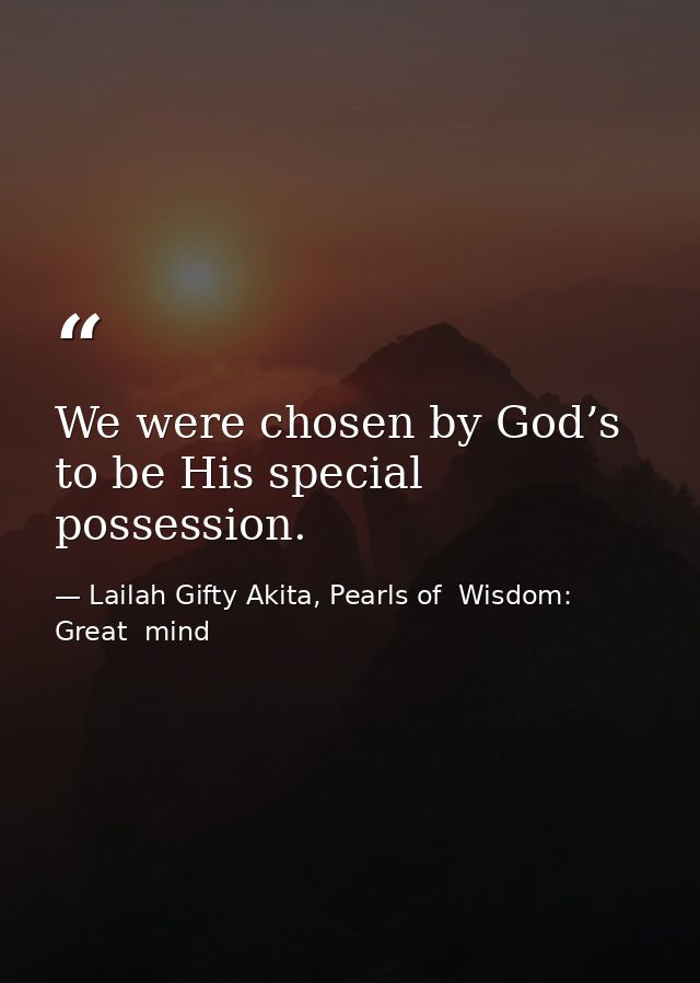 We were chosen by God’s to be His special possession. — Lailah Gifty Akita, Pearls of  Wisdom: Great  mind