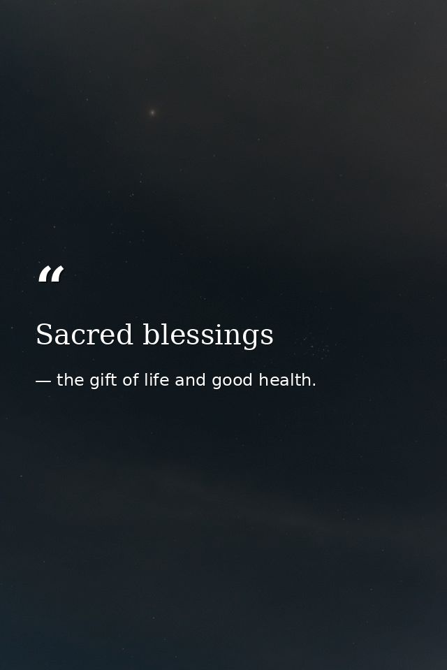 Sacred blessings — the gift of life and good health.