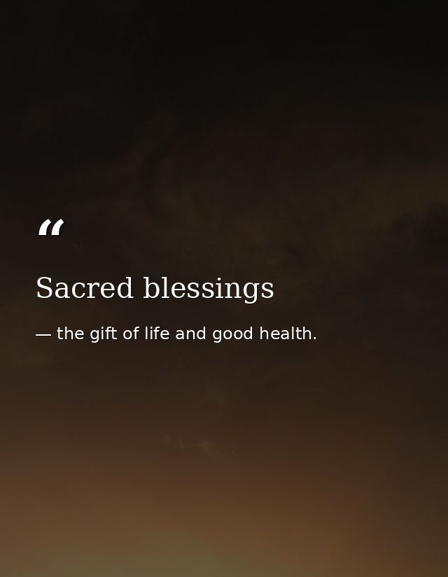Sacred blessings — the gift of life and good health.