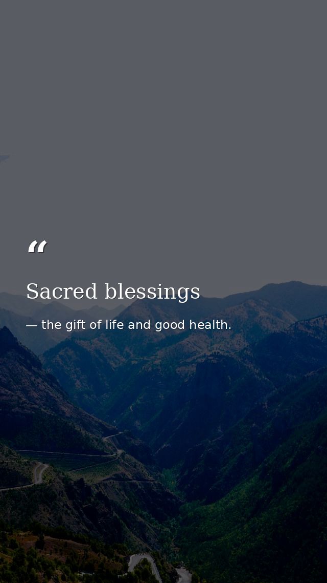 Sacred blessings — the gift of life and good health.