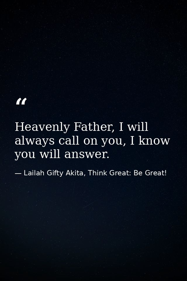 Heavenly Father, I will always call on you, I know you will answer. — Lailah Gifty Akita, Think Great: Be Great!