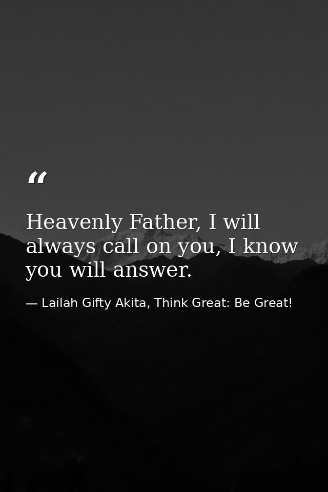 Heavenly Father, I will always call on you, I know you will answer. — Lailah Gifty Akita, Think Great: Be Great!
