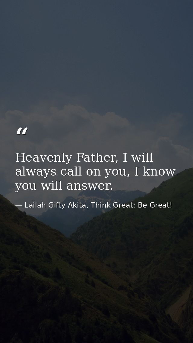 Heavenly Father, I will always call on you, I know you will answer. — Lailah Gifty Akita, Think Great: Be Great!