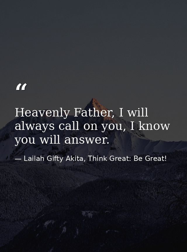 Heavenly Father, I will always call on you, I know you will answer. — Lailah Gifty Akita, Think Great: Be Great!