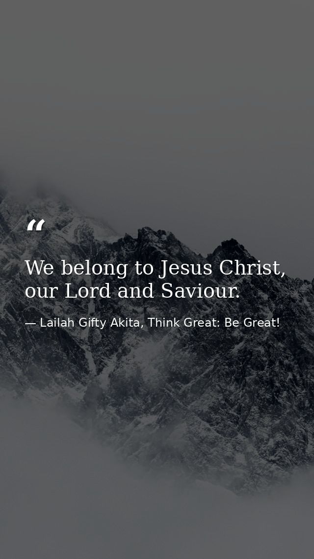 We belong to Jesus Christ, our Lord and Saviour. — Lailah Gifty Akita, Think Great: Be Great!