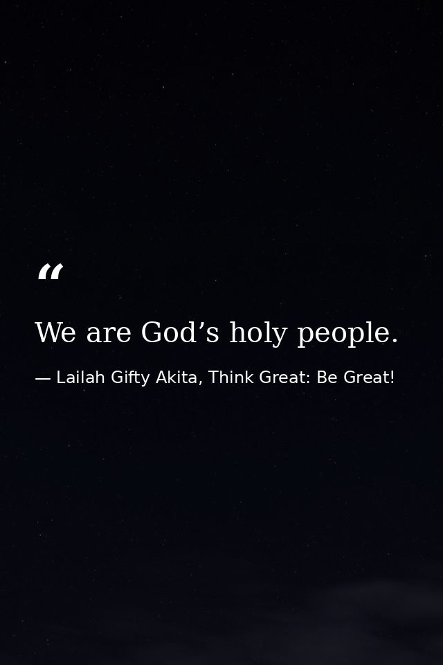 We are God’s holy people. — Lailah Gifty Akita, Think Great: Be Great!