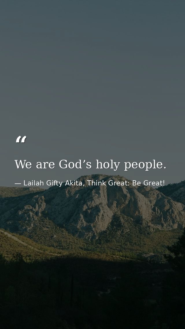 We are God’s holy people. — Lailah Gifty Akita, Think Great: Be Great!