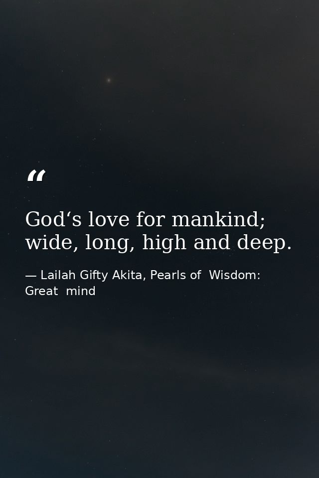 God‘s love for mankind; wide, long, high and deep. — Lailah Gifty Akita, Pearls of  Wisdom: Great  mind