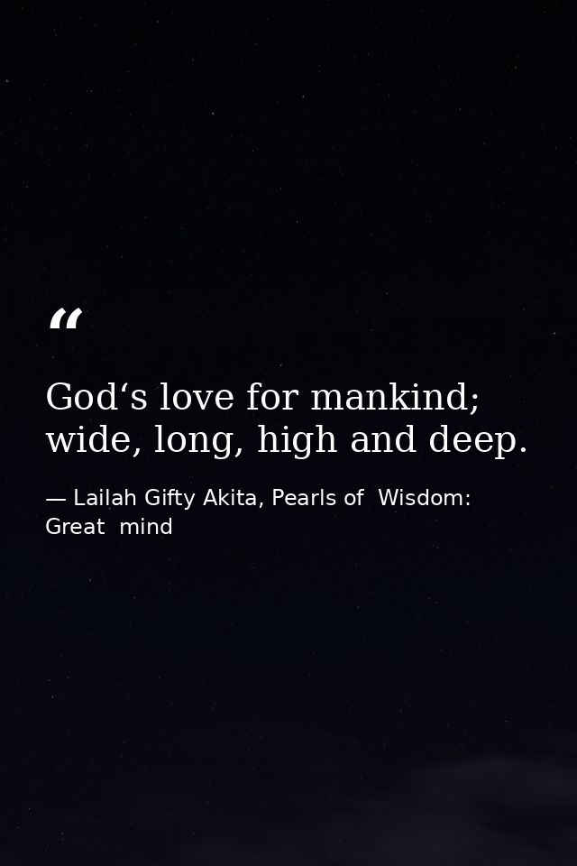 God‘s love for mankind; wide, long, high and deep. — Lailah Gifty Akita, Pearls of  Wisdom: Great  mind