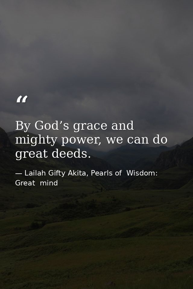 By God’s grace and mighty power, we can do great deeds. — Lailah Gifty Akita, Pearls of  Wisdom: Great  mind