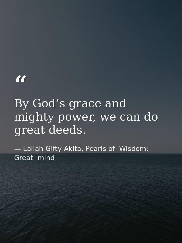 By God’s grace and mighty power, we can do great deeds. — Lailah Gifty Akita, Pearls of  Wisdom: Great  mind