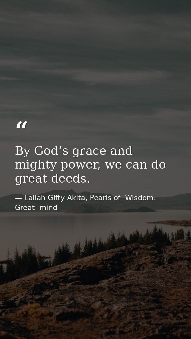 By God’s grace and mighty power, we can do great deeds. — Lailah Gifty Akita, Pearls of  Wisdom: Great  mind