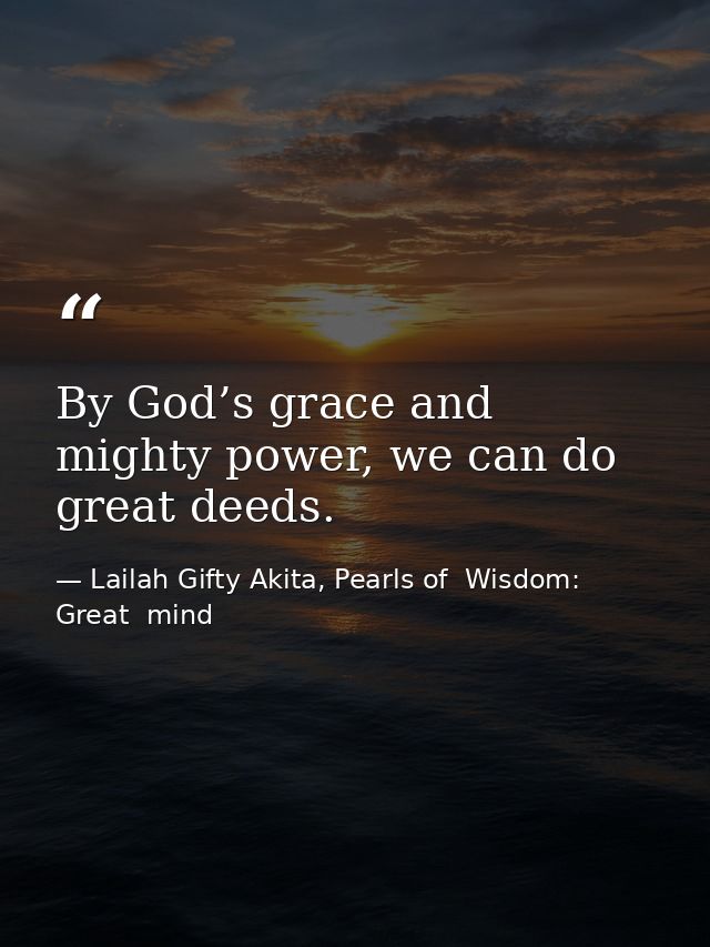 By God’s grace and mighty power, we can do great deeds. — Lailah Gifty Akita, Pearls of  Wisdom: Great  mind