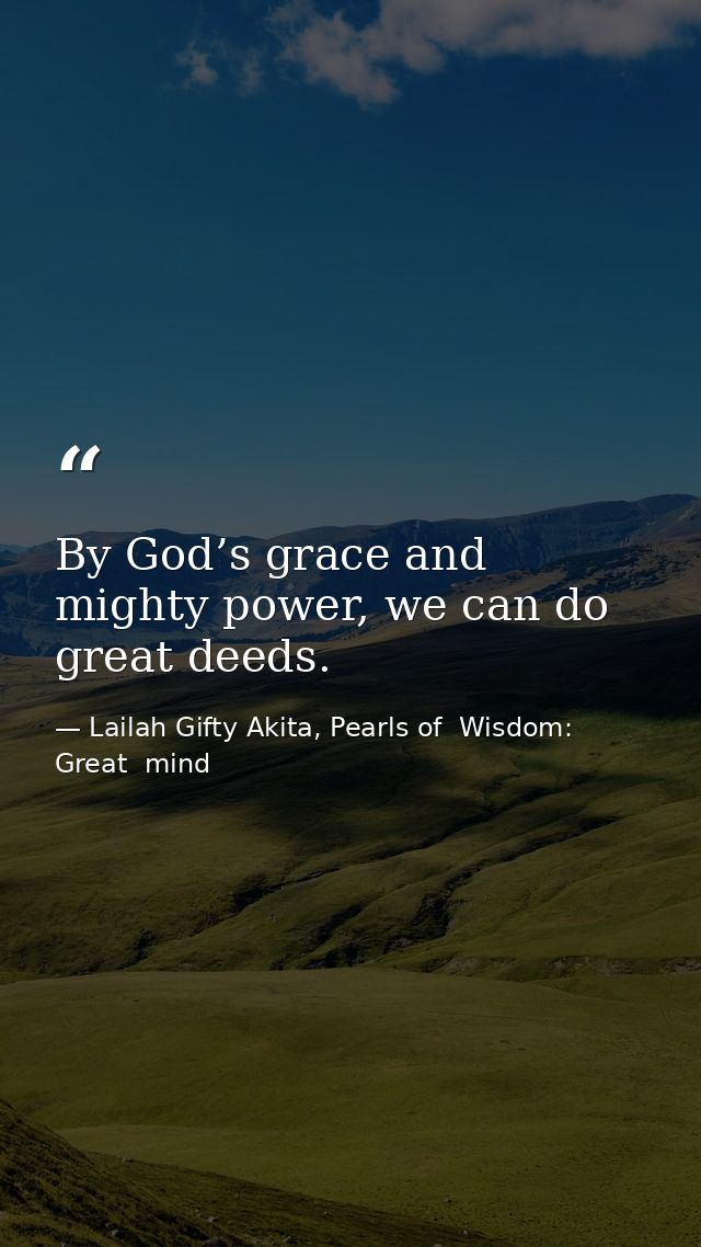 By God’s grace and mighty power, we can do great deeds. — Lailah Gifty Akita, Pearls of  Wisdom: Great  mind