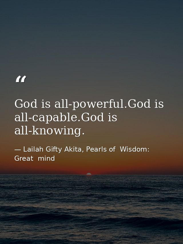 God is all-powerful.God is all-capable.God is all-knowing. — Lailah Gifty Akita, Pearls of  Wisdom: Great  mind