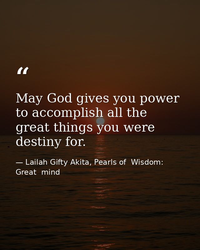May God gives you power to accomplish all the great things you were destiny for. — Lailah Gifty Akita, Pearls of  Wisdom: Great  mind