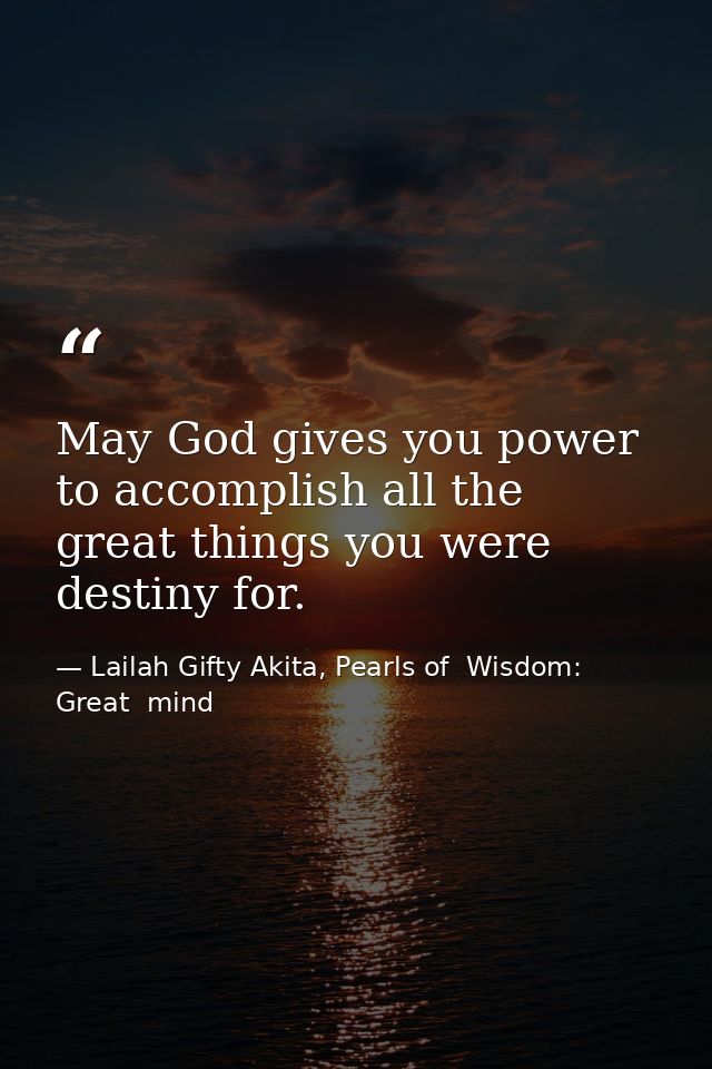 May God gives you power to accomplish all the great things you were destiny for. — Lailah Gifty Akita, Pearls of  Wisdom: Great  mind
