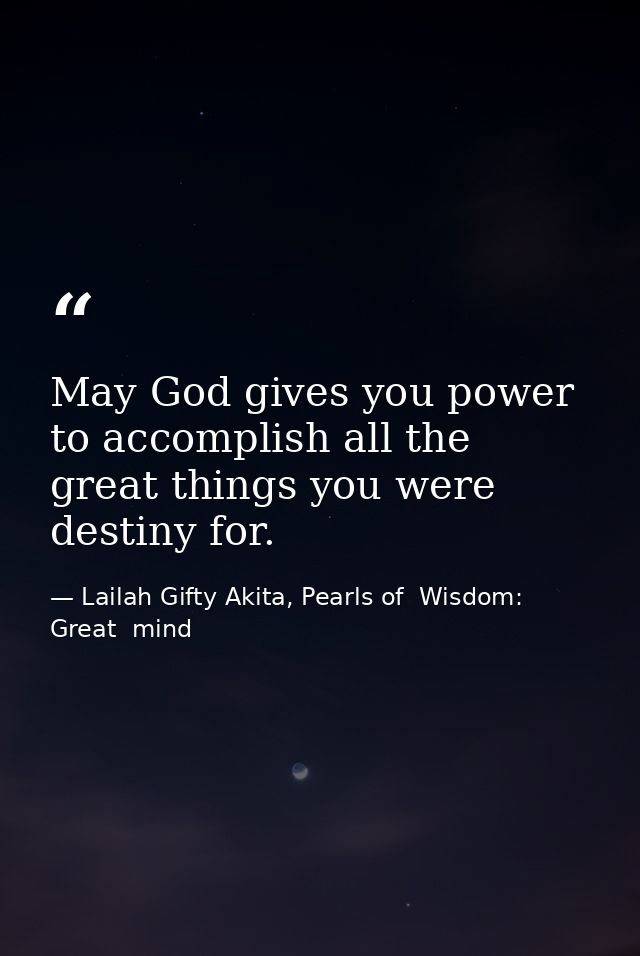 May God gives you power to accomplish all the great things you were destiny for. — Lailah Gifty Akita, Pearls of  Wisdom: Great  mind