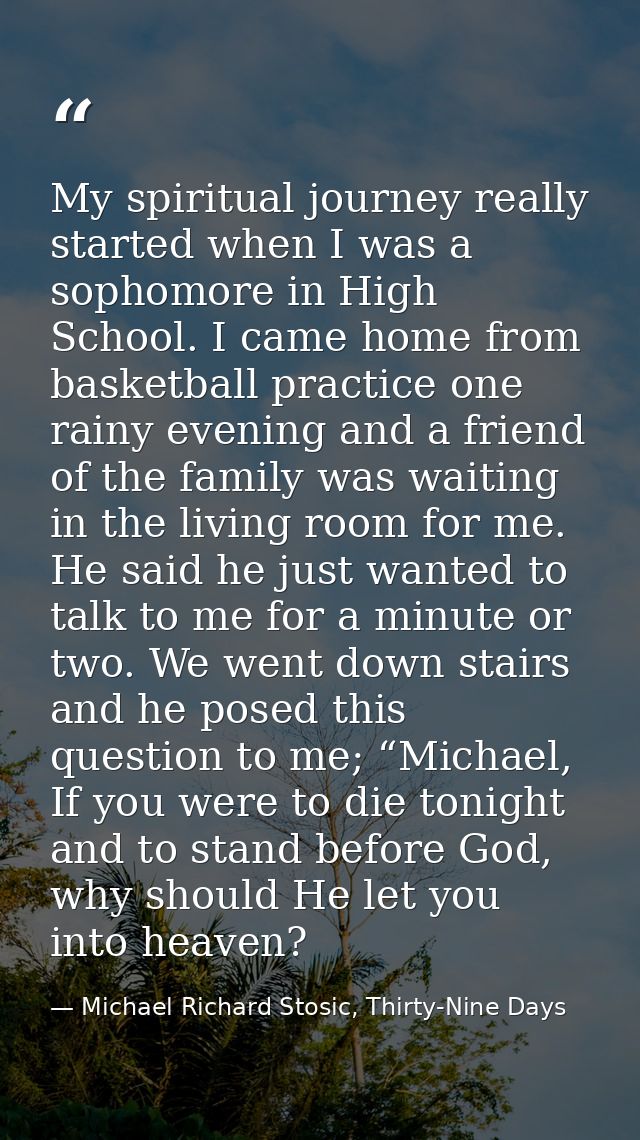 My spiritual journey really started when I was a sophomore in High School. I came home from basketball practice one rain — Michael Richard Stosic, Thirty-Nine Days