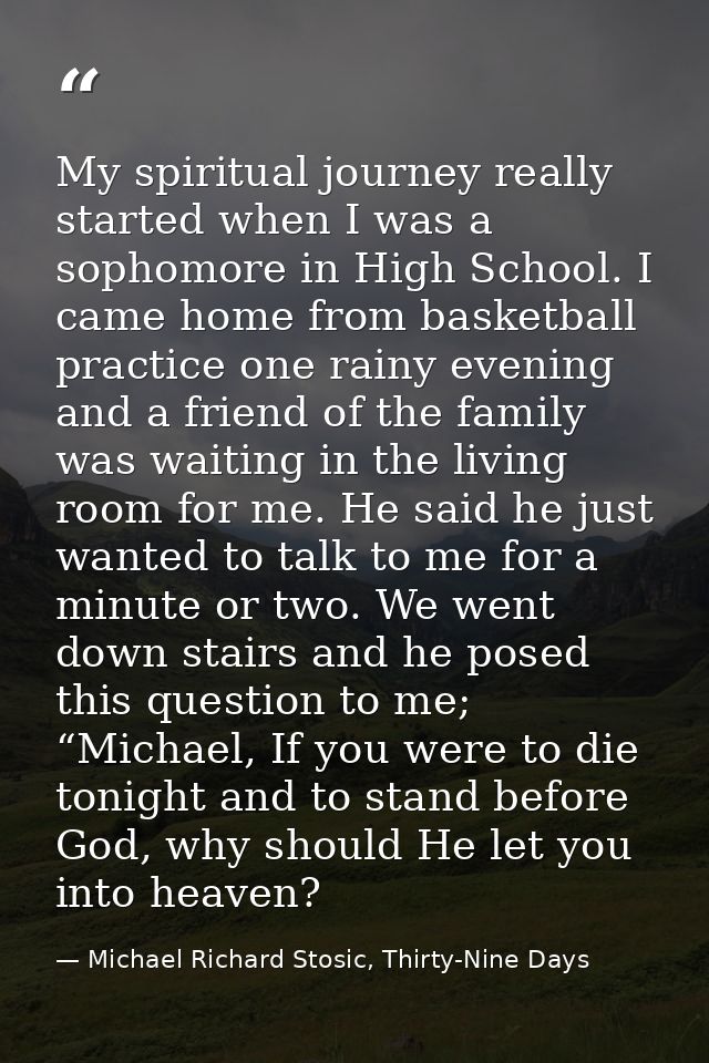 My spiritual journey really started when I was a sophomore in High School. I came home from basketball practice one rain — Michael Richard Stosic, Thirty-Nine Days