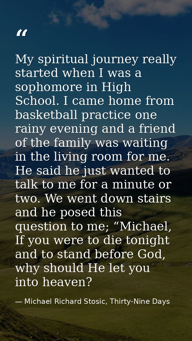 My spiritual journey really started when I was a sophomore in High School. I came home from basketball practice one rain — Michael Richard Stosic, Thirty-Nine Days