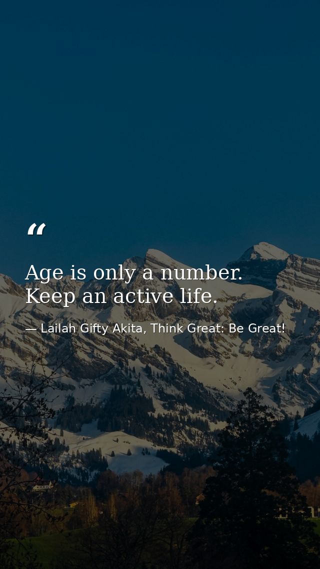 Age is only a number. Keep an active life. — Lailah Gifty Akita, Think Great: Be Great!