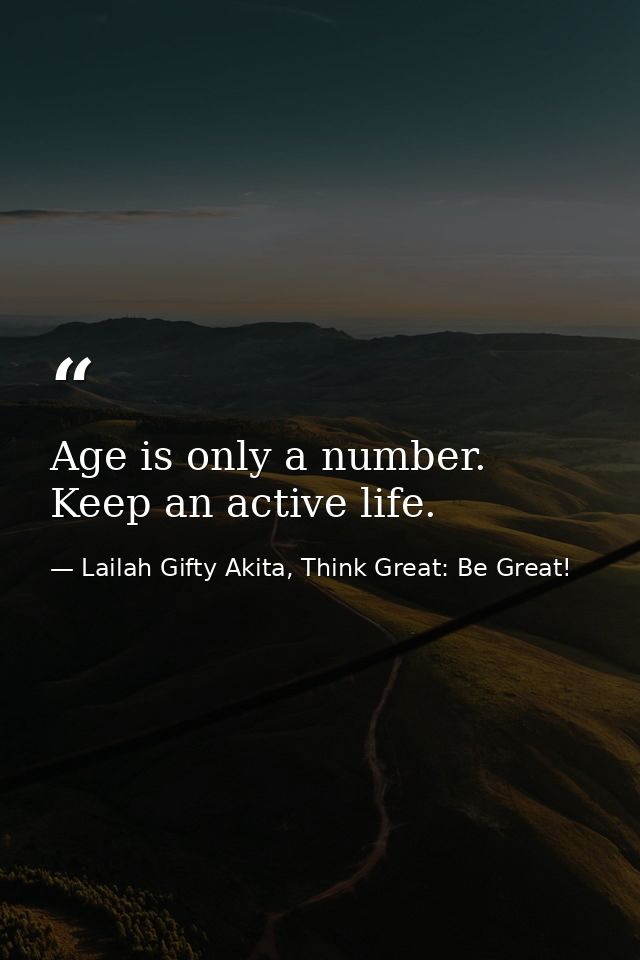 Age is only a number. Keep an active life. — Lailah Gifty Akita, Think Great: Be Great!