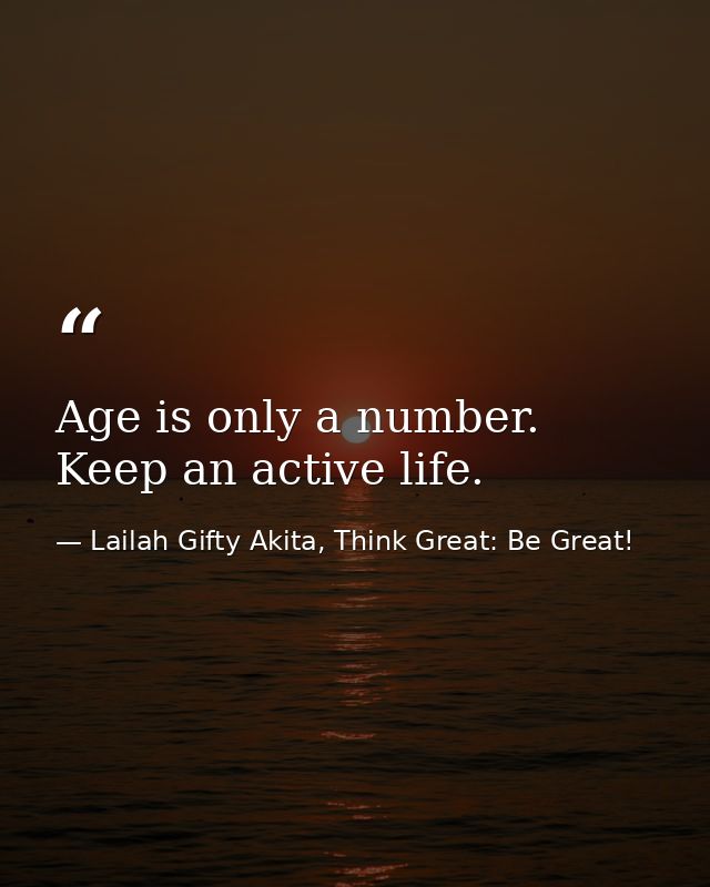 Age is only a number. Keep an active life. — Lailah Gifty Akita, Think Great: Be Great!