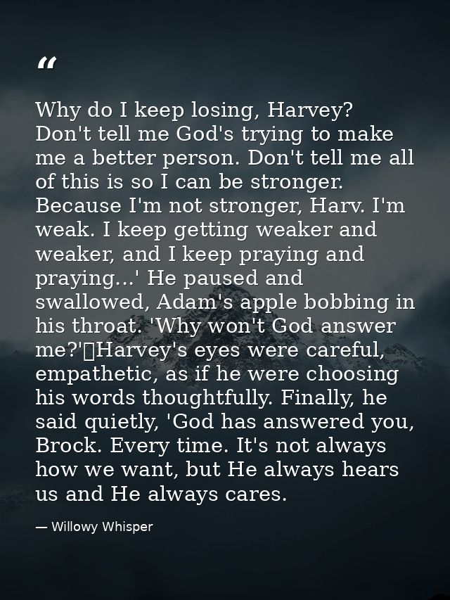 Why do I keep losing, Harvey? Don't tell me God's trying to make me a better person. Don't tell me all of this is so I c — Willowy Whisper