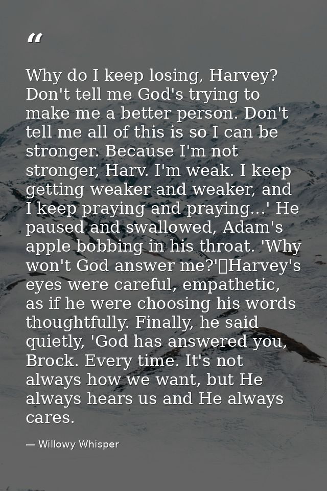 Why do I keep losing, Harvey? Don't tell me God's trying to make me a better person. Don't tell me all of this is so I c — Willowy Whisper