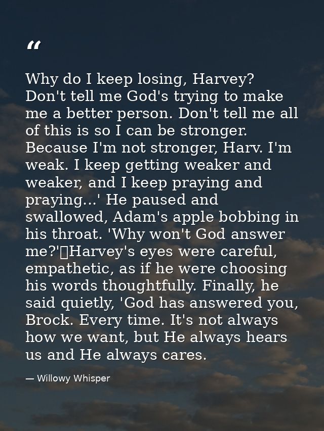 Why do I keep losing, Harvey? Don't tell me God's trying to make me a better person. Don't tell me all of this is so I c — Willowy Whisper
