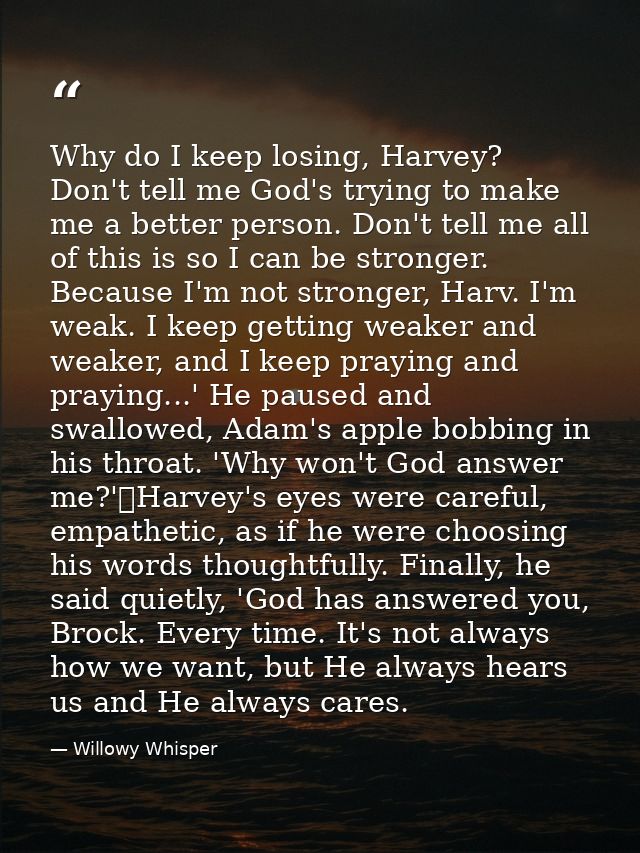 Why do I keep losing, Harvey? Don't tell me God's trying to make me a better person. Don't tell me all of this is so I c — Willowy Whisper