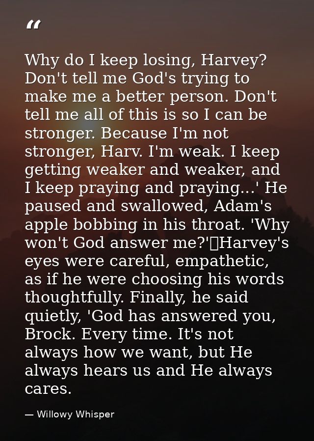 Why do I keep losing, Harvey? Don't tell me God's trying to make me a better person. Don't tell me all of this is so I c — Willowy Whisper