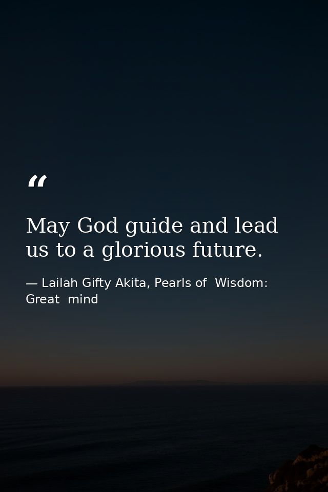 May God guide and lead us to a glorious future. — Lailah Gifty Akita, Pearls of  Wisdom: Great  mind